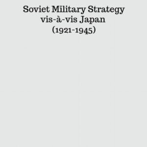 S-024 Soviet Military Strategy vis-à-vis Japan (1921-1945)